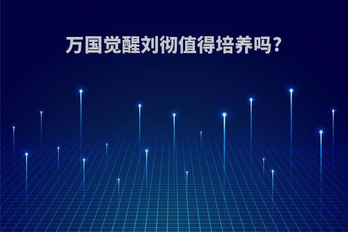 万国觉醒刘彻值得培养吗?