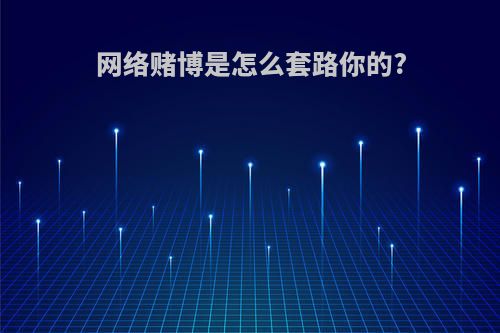 网络赌博是怎么套路你的?