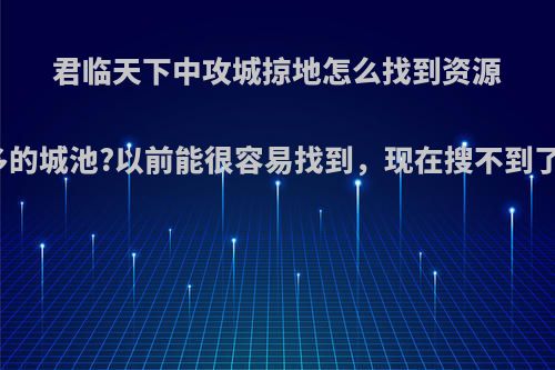 君临天下中攻城掠地怎么找到资源多的城池?以前能很容易找到，现在搜不到了?