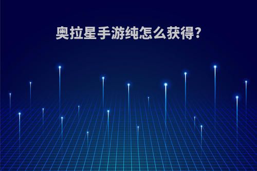 奥拉星手游纯怎么获得?