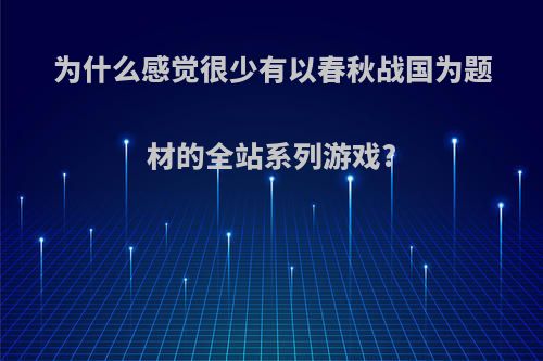 为什么感觉很少有以春秋战国为题材的全站系列游戏?