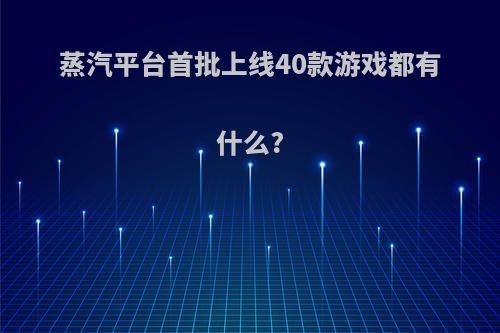 蒸汽平台首批上线40款游戏都有什么?