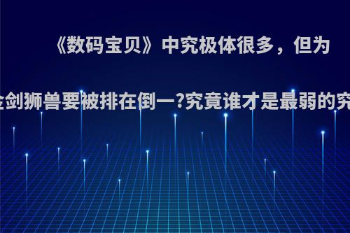 《数码宝贝》中究极体很多，但为何黄金剑狮兽要被排在倒一?究竟谁才是最弱的究极体?