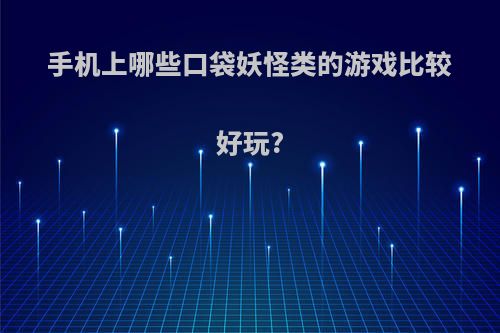 手机上哪些口袋妖怪类的游戏比较好玩?