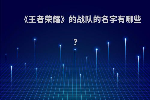 《王者荣耀》的战队的名字有哪些?