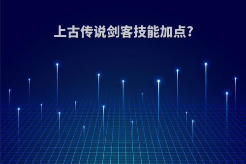 上古传说剑客技能加点?