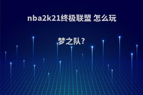 nba2k21终极联盟 怎么玩梦之队?