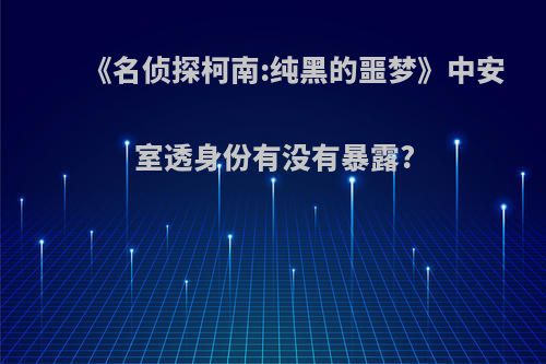 《名侦探柯南:纯黑的噩梦》中安室透身份有没有暴露?