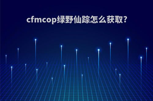 cfmcop绿野仙踪怎么获取?