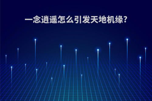 一念逍遥怎么引发天地机缘?