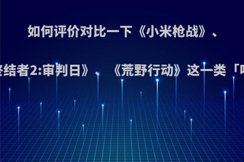 如何评价对比一下《小米枪战》、《终结者2:审判日》、《荒野行动》这一类「吃鸡」?