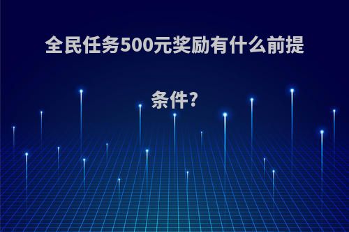 全民任务500元奖励有什么前提条件?