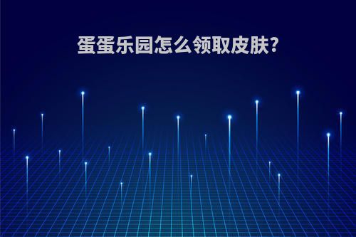 蛋蛋乐园怎么领取皮肤?