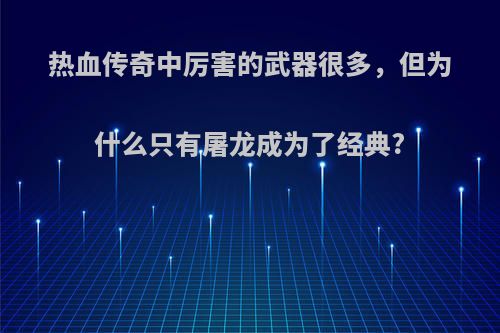 热血传奇中厉害的武器很多，但为什么只有屠龙成为了经典?