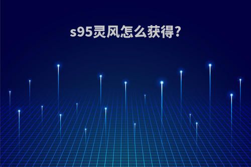 s95灵风怎么获得?