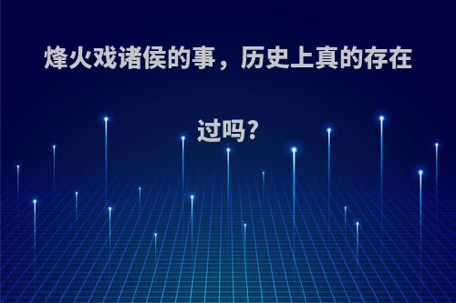 烽火戏诸侯的事，历史上真的存在过吗?