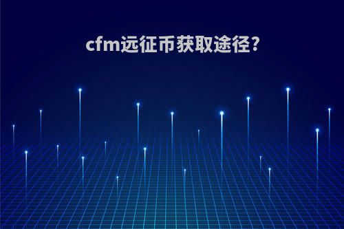 cfm远征币获取途径?