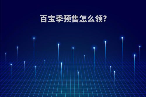 百宝季预售怎么领?