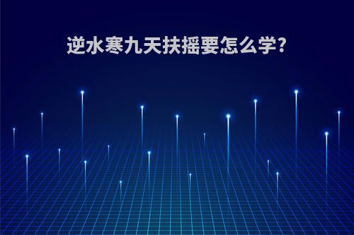 逆水寒九天扶摇要怎么学?