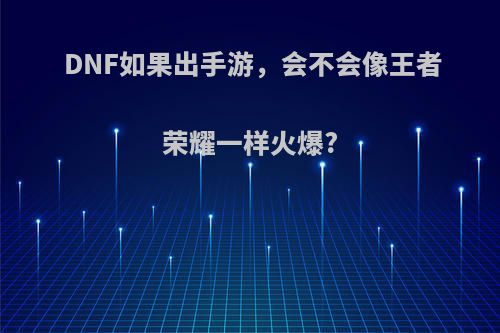 DNF如果出手游，会不会像王者荣耀一样火爆?