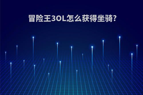 冒险王3OL怎么获得坐骑?