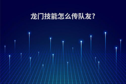 龙门技能怎么传队友?