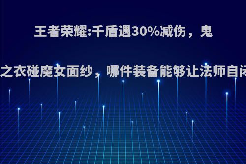 王者荣耀:千盾遇30%减伤，鬼盗之衣碰魔女面纱，哪件装备能够让法师自闭?