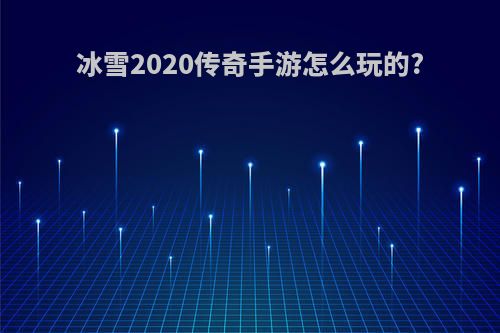 冰雪2020传奇手游怎么玩的?