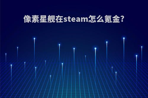 像素星舰在steam怎么氪金?