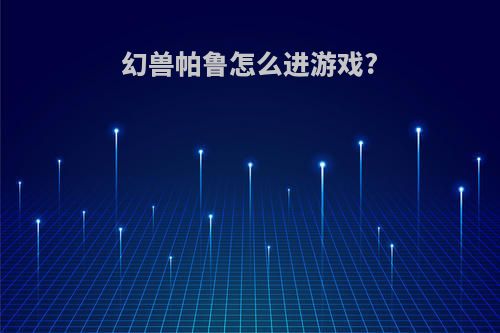 幻兽帕鲁怎么进游戏?