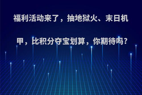 福利活动来了，抽地狱火、末日机甲，比积分夺宝划算，你期待吗?