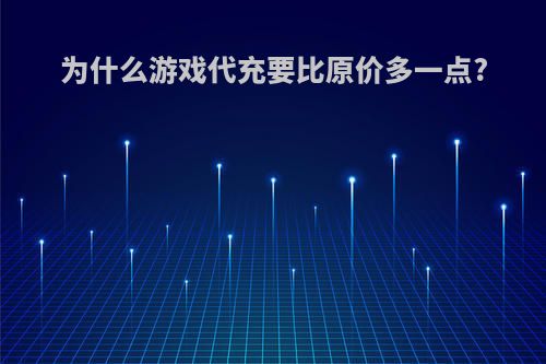 为什么游戏代充要比原价多一点?