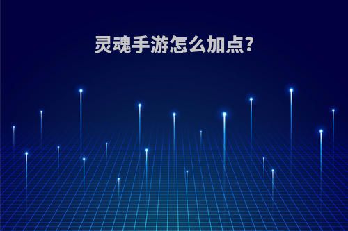 灵魂手游怎么加点?