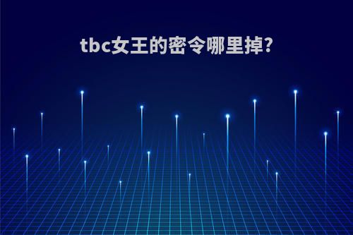 tbc女王的密令哪里掉?