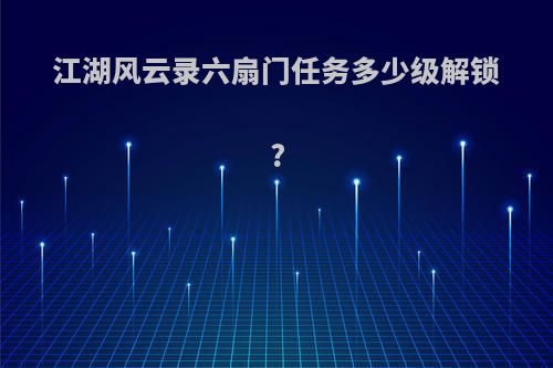 江湖风云录六扇门任务多少级解锁?