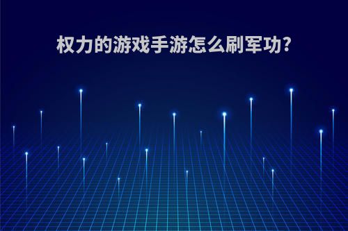 权力的游戏手游怎么刷军功?