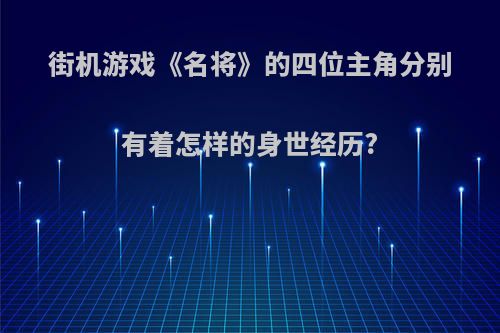 街机游戏《名将》的四位主角分别有着怎样的身世经历?