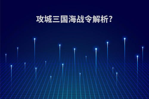 攻城三国海战令解析?