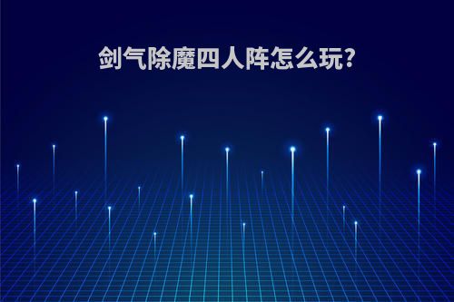 剑气除魔四人阵怎么玩?