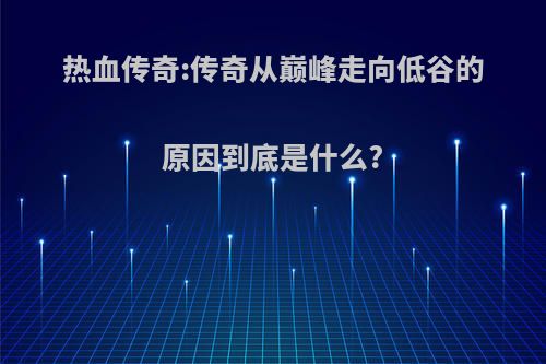 热血传奇:传奇从巅峰走向低谷的原因到底是什么?