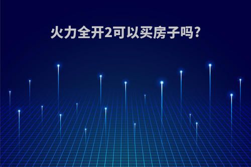 火力全开2可以买房子吗?