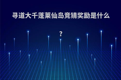 寻道大千蓬莱仙岛竞猜奖励是什么?