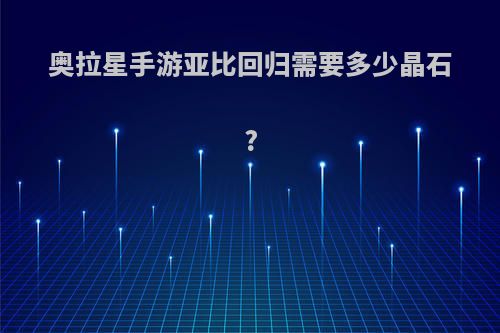 奥拉星手游亚比回归需要多少晶石?