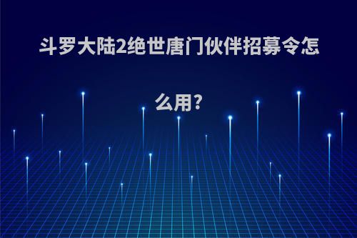 斗罗大陆2绝世唐门伙伴招募令怎么用?