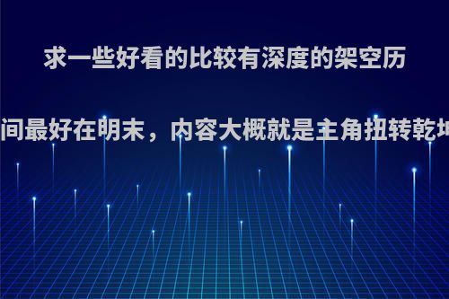 求一些好看的比较有深度的架空历史类的小说，时间最好在明末，内容大概就是主角扭转乾坤，然后铸就帝?