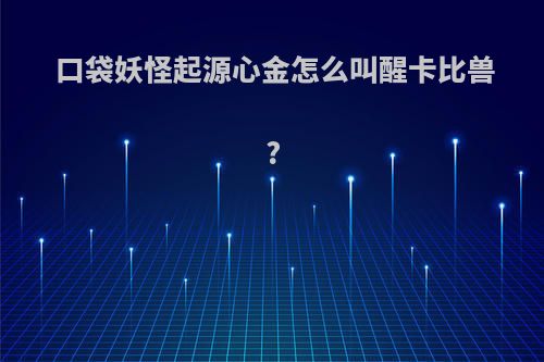 口袋妖怪起源心金怎么叫醒卡比兽?