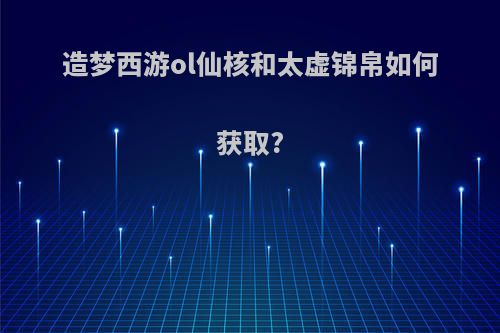 造梦西游ol仙核和太虚锦帛如何获取?