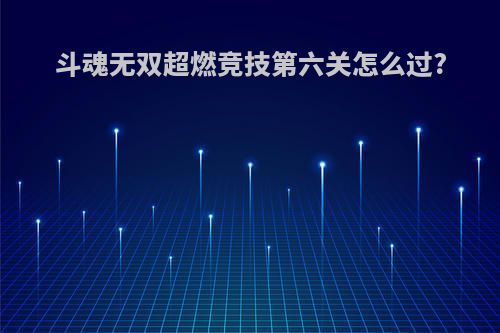 斗魂无双超燃竞技第六关怎么过?