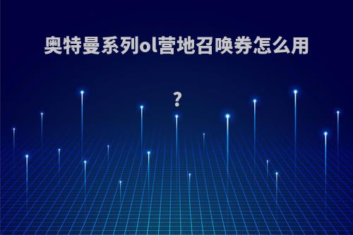 奥特曼系列ol营地召唤券怎么用?