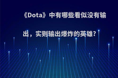 《Dota》中有哪些看似没有输出，实则输出爆炸的英雄?